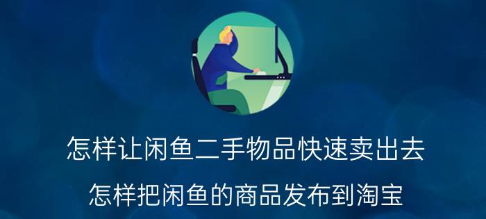 怎样让闲鱼二手物品快速卖出去 怎样把闲鱼的商品发布到淘宝？